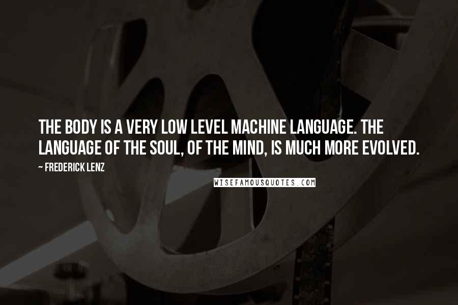 Frederick Lenz Quotes: The body is a very low level machine language. The language of the soul, of the mind, is much more evolved.