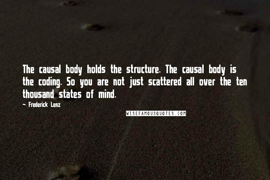 Frederick Lenz Quotes: The causal body holds the structure. The causal body is the coding. So you are not just scattered all over the ten thousand states of mind.