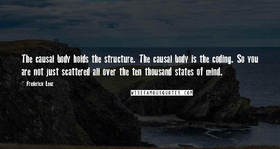 Frederick Lenz Quotes: The causal body holds the structure. The causal body is the coding. So you are not just scattered all over the ten thousand states of mind.