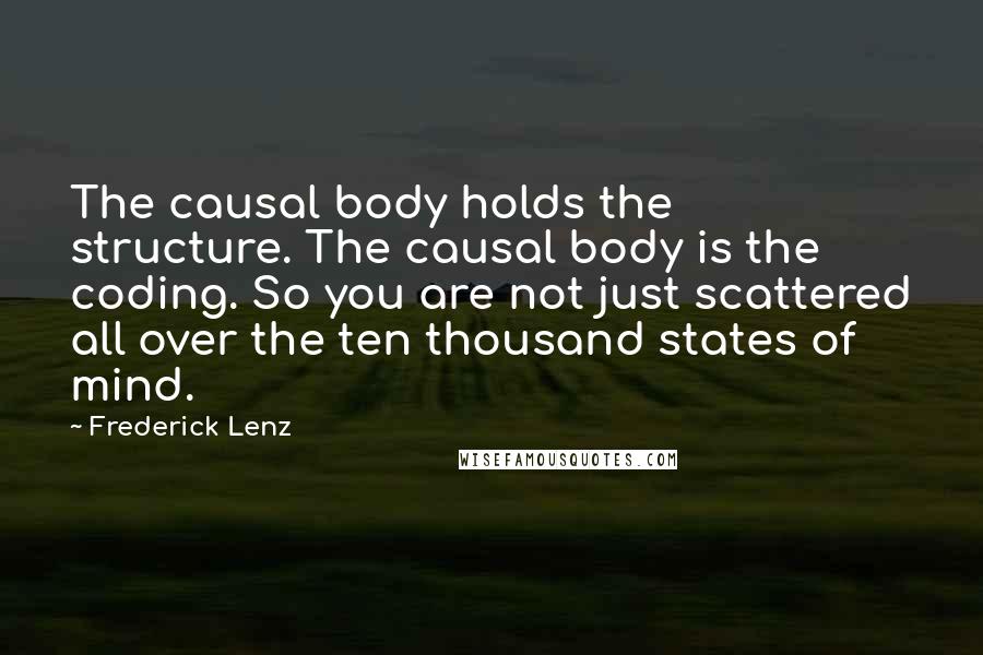 Frederick Lenz Quotes: The causal body holds the structure. The causal body is the coding. So you are not just scattered all over the ten thousand states of mind.