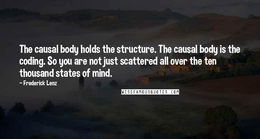 Frederick Lenz Quotes: The causal body holds the structure. The causal body is the coding. So you are not just scattered all over the ten thousand states of mind.