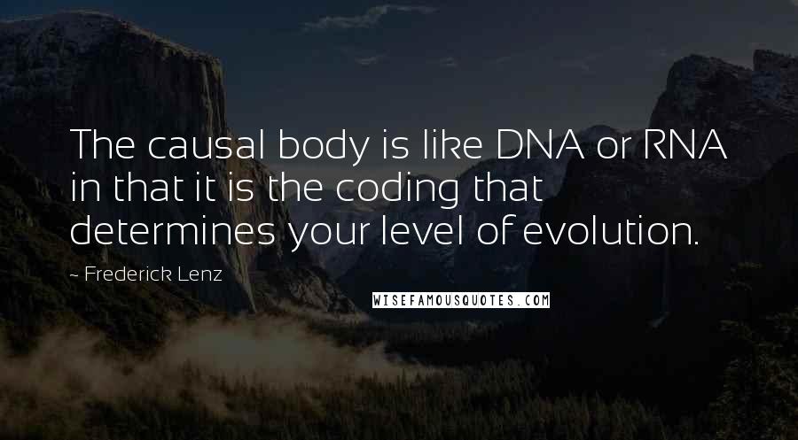 Frederick Lenz Quotes: The causal body is like DNA or RNA in that it is the coding that determines your level of evolution.