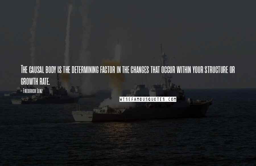 Frederick Lenz Quotes: The causal body is the determining factor in the changes that occur within your structure or growth rate.