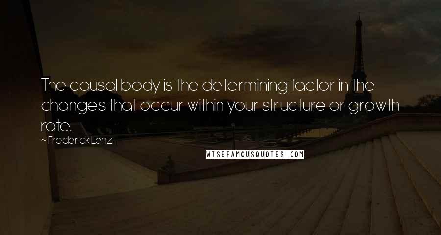 Frederick Lenz Quotes: The causal body is the determining factor in the changes that occur within your structure or growth rate.