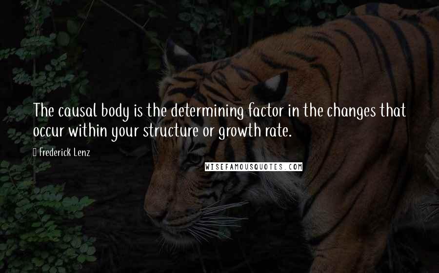 Frederick Lenz Quotes: The causal body is the determining factor in the changes that occur within your structure or growth rate.