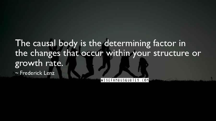 Frederick Lenz Quotes: The causal body is the determining factor in the changes that occur within your structure or growth rate.