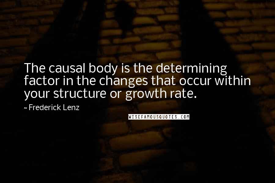 Frederick Lenz Quotes: The causal body is the determining factor in the changes that occur within your structure or growth rate.