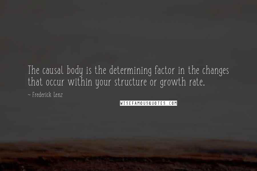 Frederick Lenz Quotes: The causal body is the determining factor in the changes that occur within your structure or growth rate.