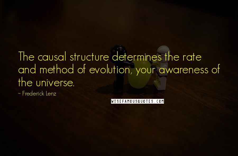 Frederick Lenz Quotes: The causal structure determines the rate and method of evolution, your awareness of the universe.
