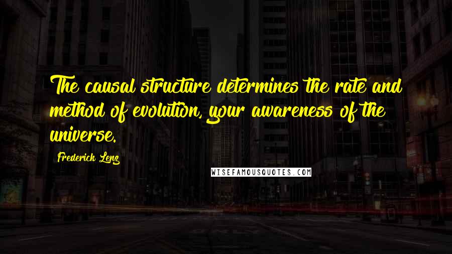 Frederick Lenz Quotes: The causal structure determines the rate and method of evolution, your awareness of the universe.