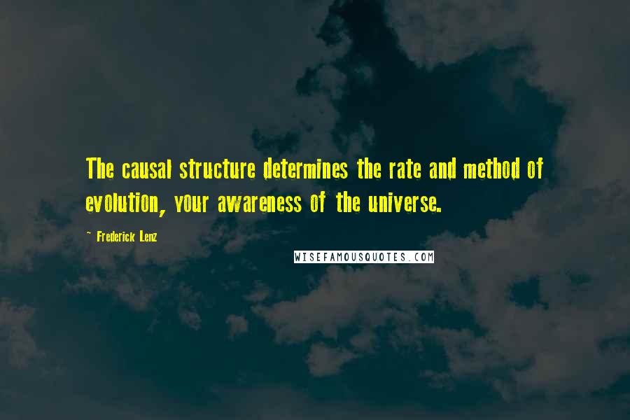 Frederick Lenz Quotes: The causal structure determines the rate and method of evolution, your awareness of the universe.