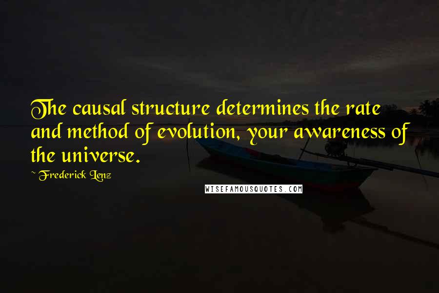 Frederick Lenz Quotes: The causal structure determines the rate and method of evolution, your awareness of the universe.