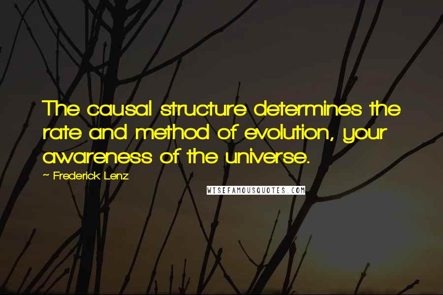 Frederick Lenz Quotes: The causal structure determines the rate and method of evolution, your awareness of the universe.