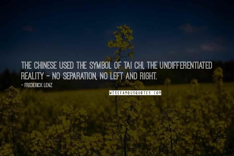 Frederick Lenz Quotes: The Chinese used the symbol of tai chi, the undifferentiated reality - no separation, no left and right.