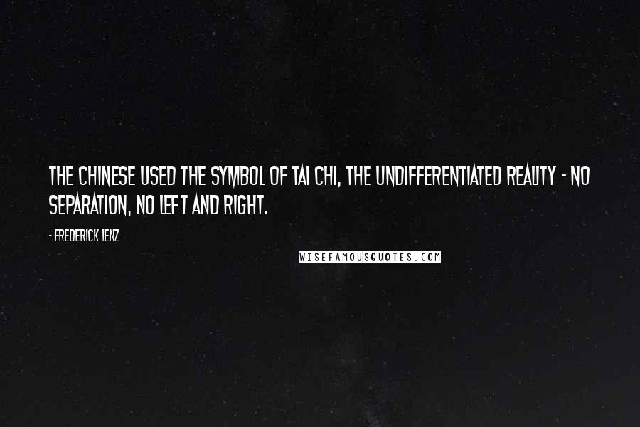 Frederick Lenz Quotes: The Chinese used the symbol of tai chi, the undifferentiated reality - no separation, no left and right.