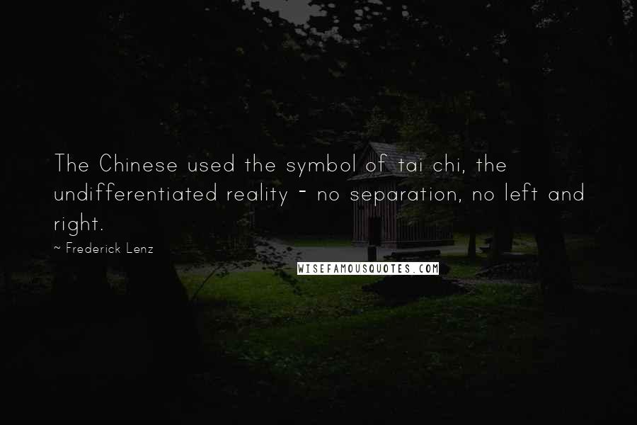 Frederick Lenz Quotes: The Chinese used the symbol of tai chi, the undifferentiated reality - no separation, no left and right.