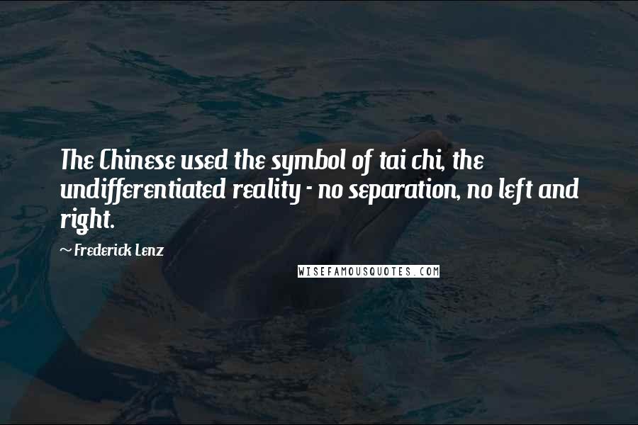 Frederick Lenz Quotes: The Chinese used the symbol of tai chi, the undifferentiated reality - no separation, no left and right.