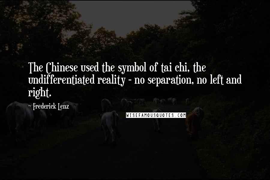 Frederick Lenz Quotes: The Chinese used the symbol of tai chi, the undifferentiated reality - no separation, no left and right.