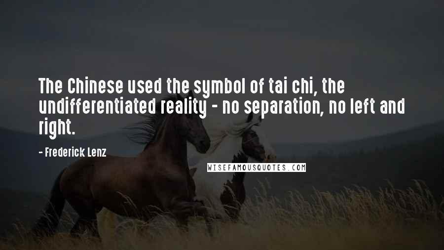 Frederick Lenz Quotes: The Chinese used the symbol of tai chi, the undifferentiated reality - no separation, no left and right.