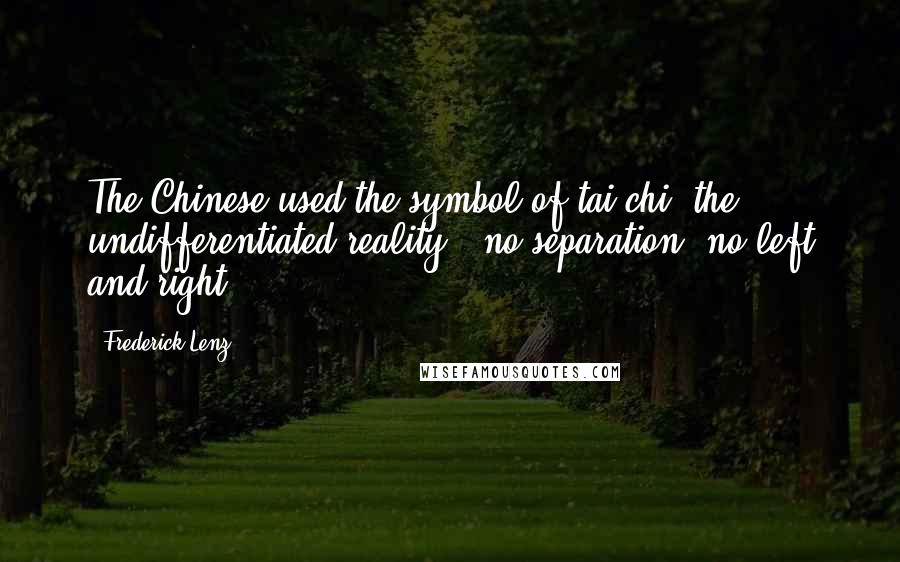 Frederick Lenz Quotes: The Chinese used the symbol of tai chi, the undifferentiated reality - no separation, no left and right.