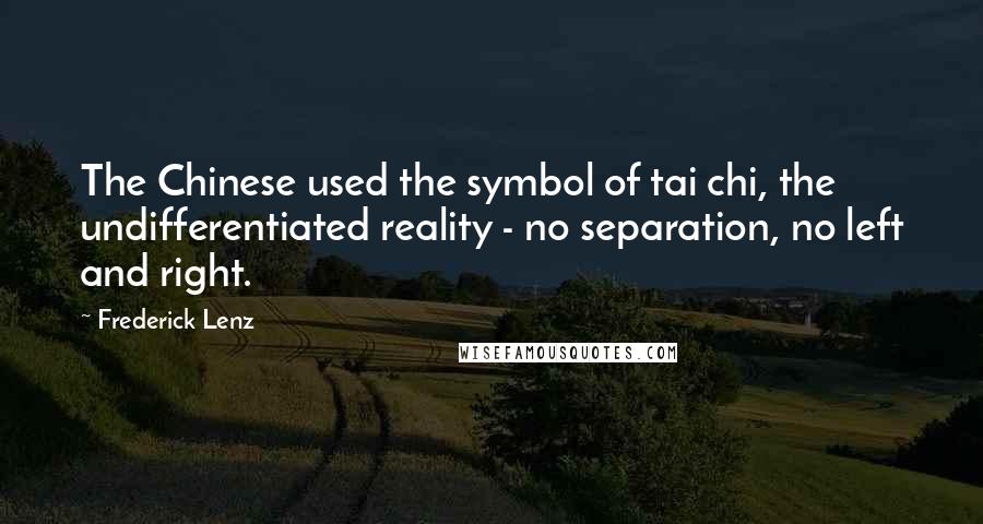 Frederick Lenz Quotes: The Chinese used the symbol of tai chi, the undifferentiated reality - no separation, no left and right.