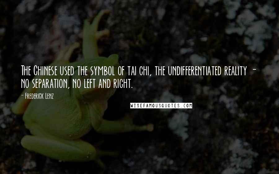Frederick Lenz Quotes: The Chinese used the symbol of tai chi, the undifferentiated reality - no separation, no left and right.
