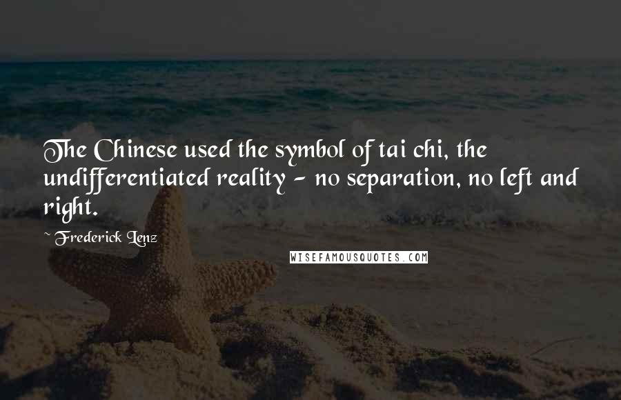 Frederick Lenz Quotes: The Chinese used the symbol of tai chi, the undifferentiated reality - no separation, no left and right.