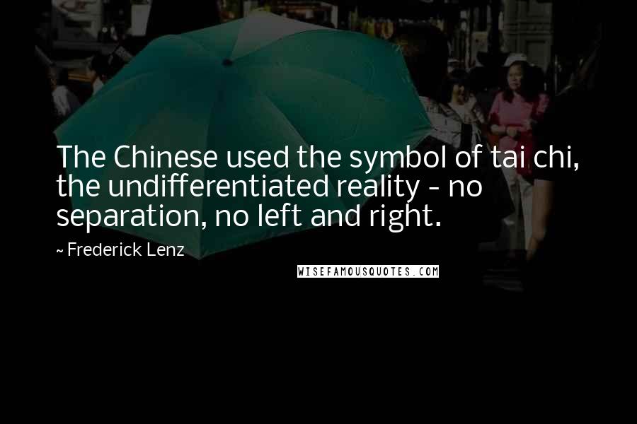 Frederick Lenz Quotes: The Chinese used the symbol of tai chi, the undifferentiated reality - no separation, no left and right.