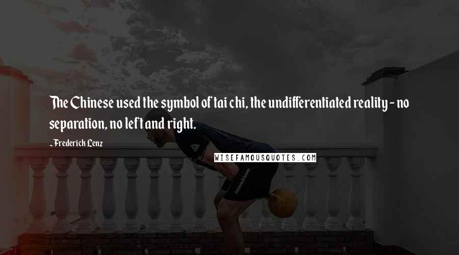 Frederick Lenz Quotes: The Chinese used the symbol of tai chi, the undifferentiated reality - no separation, no left and right.