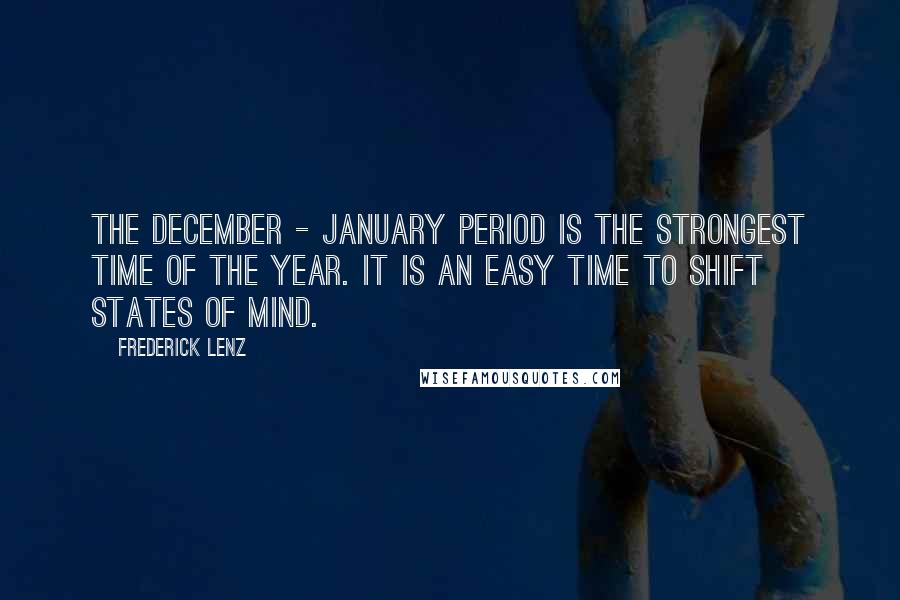 Frederick Lenz Quotes: The December - January period is the strongest time of the year. It is an easy time to shift states of mind.
