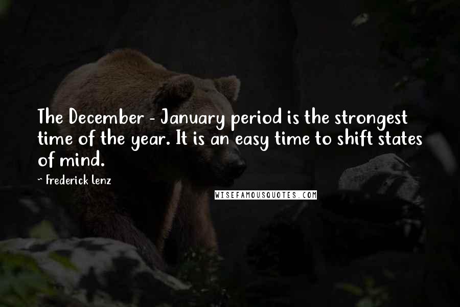 Frederick Lenz Quotes: The December - January period is the strongest time of the year. It is an easy time to shift states of mind.