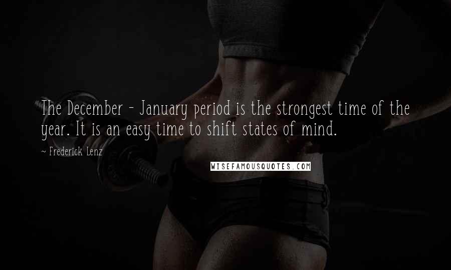 Frederick Lenz Quotes: The December - January period is the strongest time of the year. It is an easy time to shift states of mind.