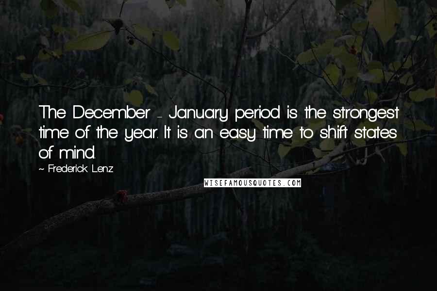 Frederick Lenz Quotes: The December - January period is the strongest time of the year. It is an easy time to shift states of mind.
