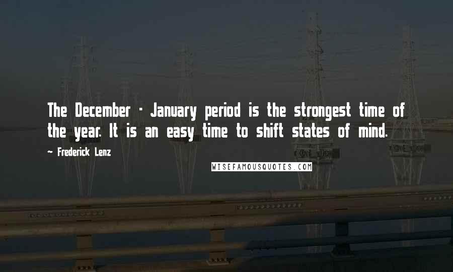 Frederick Lenz Quotes: The December - January period is the strongest time of the year. It is an easy time to shift states of mind.