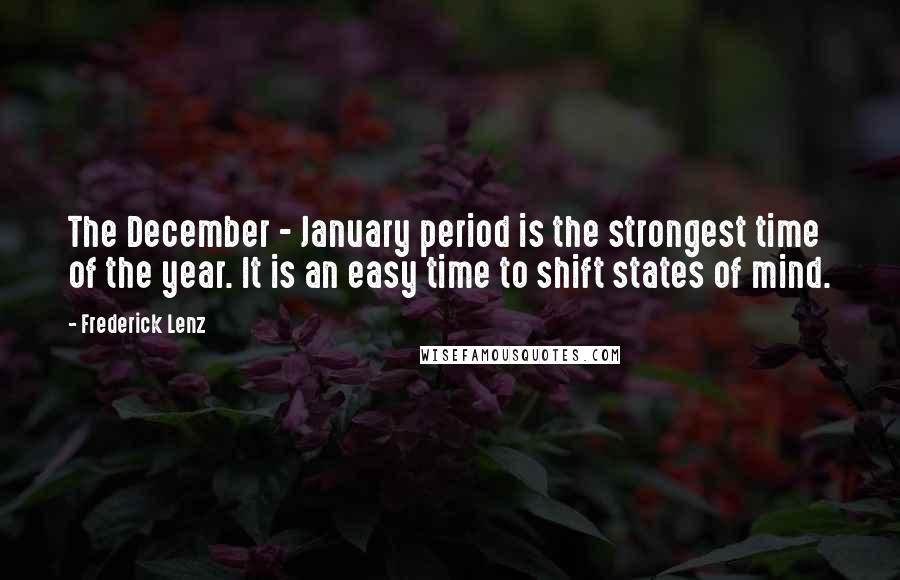 Frederick Lenz Quotes: The December - January period is the strongest time of the year. It is an easy time to shift states of mind.