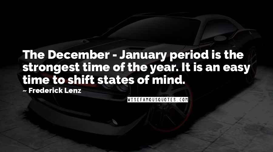Frederick Lenz Quotes: The December - January period is the strongest time of the year. It is an easy time to shift states of mind.