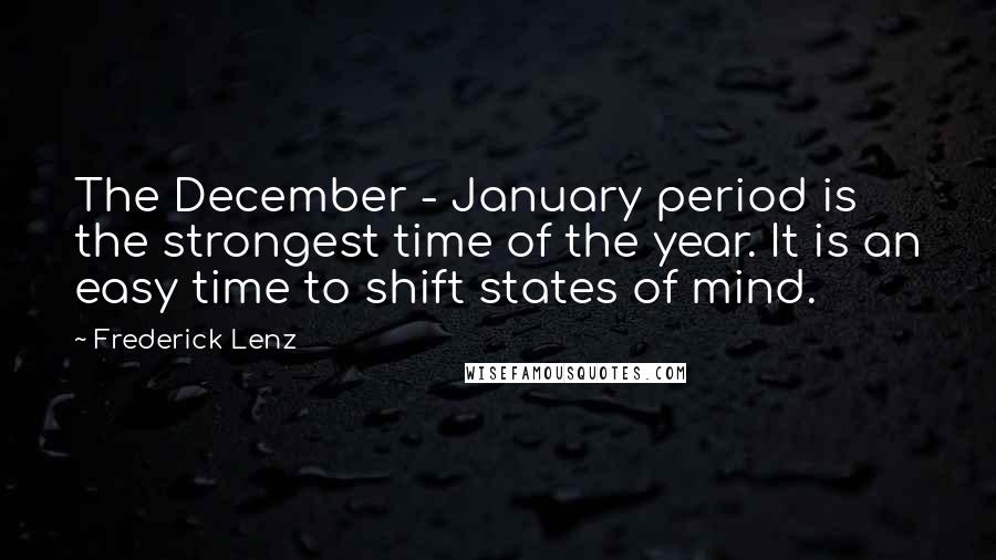 Frederick Lenz Quotes: The December - January period is the strongest time of the year. It is an easy time to shift states of mind.