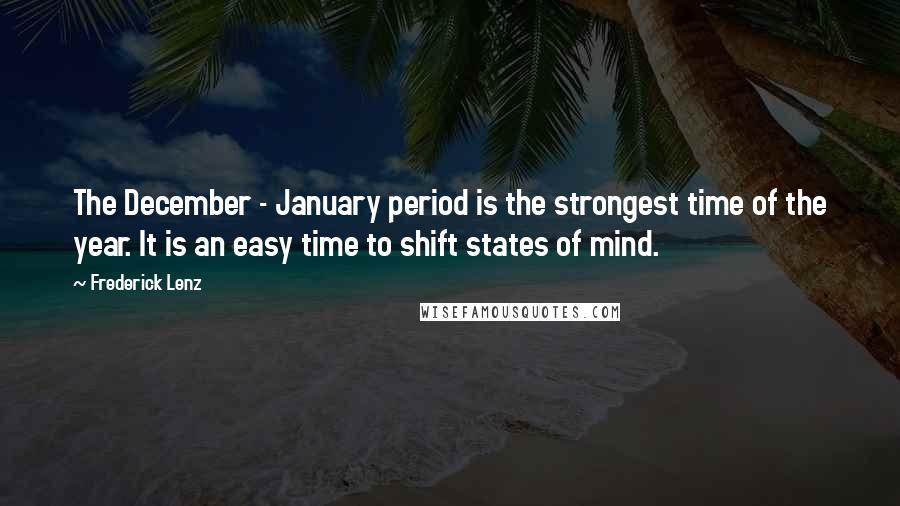 Frederick Lenz Quotes: The December - January period is the strongest time of the year. It is an easy time to shift states of mind.