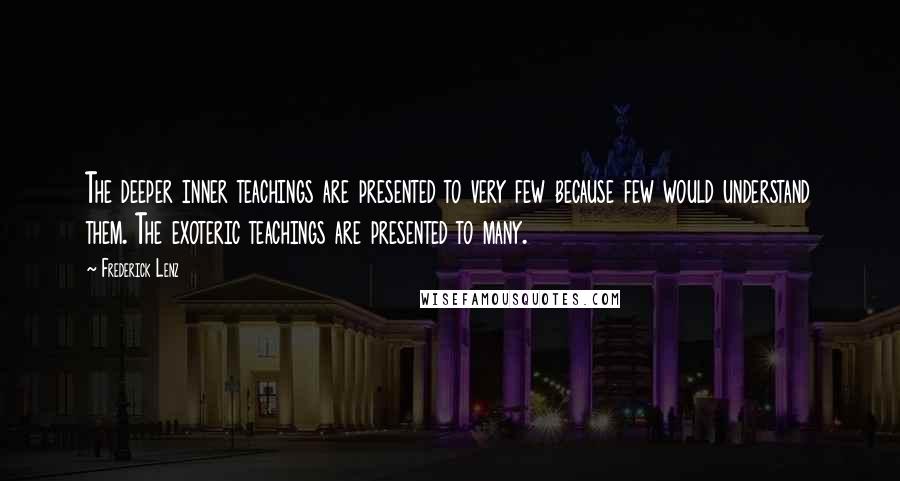 Frederick Lenz Quotes: The deeper inner teachings are presented to very few because few would understand them. The exoteric teachings are presented to many.