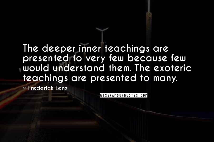 Frederick Lenz Quotes: The deeper inner teachings are presented to very few because few would understand them. The exoteric teachings are presented to many.