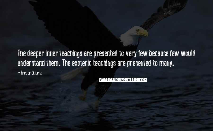 Frederick Lenz Quotes: The deeper inner teachings are presented to very few because few would understand them. The exoteric teachings are presented to many.