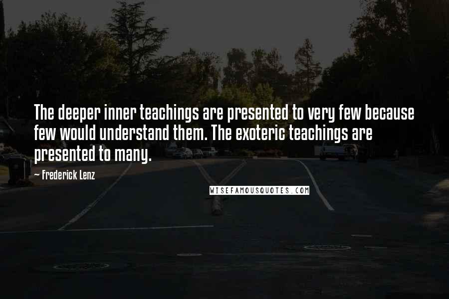 Frederick Lenz Quotes: The deeper inner teachings are presented to very few because few would understand them. The exoteric teachings are presented to many.