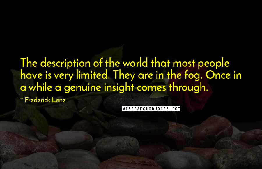 Frederick Lenz Quotes: The description of the world that most people have is very limited. They are in the fog. Once in a while a genuine insight comes through.