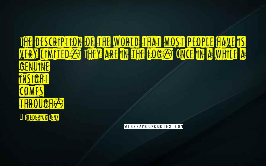 Frederick Lenz Quotes: The description of the world that most people have is very limited. They are in the fog. Once in a while a genuine insight comes through.