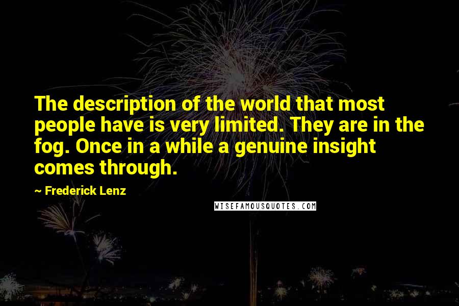 Frederick Lenz Quotes: The description of the world that most people have is very limited. They are in the fog. Once in a while a genuine insight comes through.