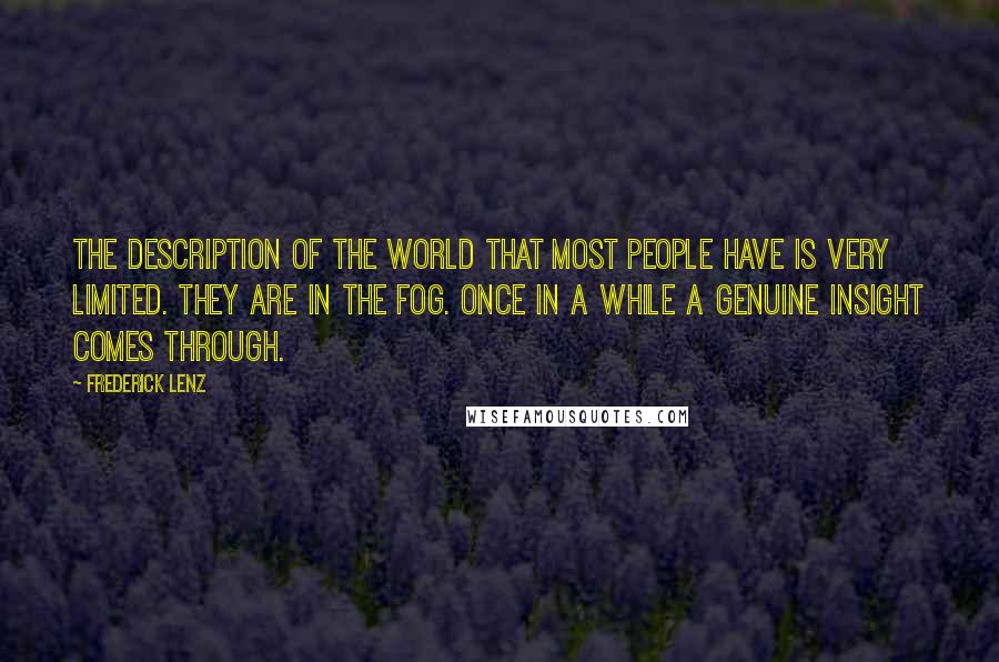 Frederick Lenz Quotes: The description of the world that most people have is very limited. They are in the fog. Once in a while a genuine insight comes through.