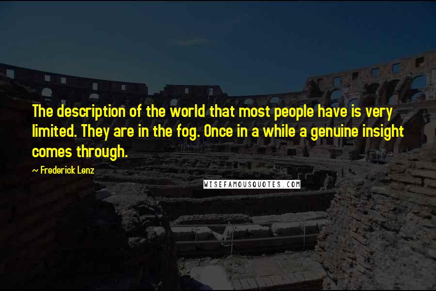 Frederick Lenz Quotes: The description of the world that most people have is very limited. They are in the fog. Once in a while a genuine insight comes through.