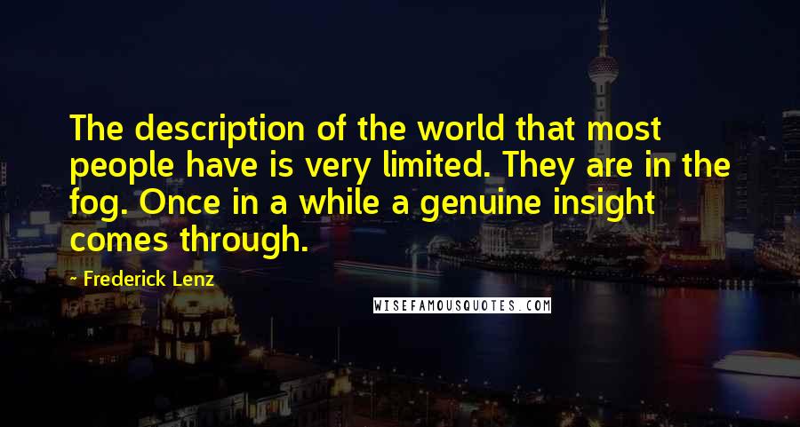 Frederick Lenz Quotes: The description of the world that most people have is very limited. They are in the fog. Once in a while a genuine insight comes through.