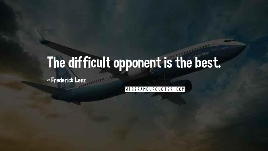 Frederick Lenz Quotes: The difficult opponent is the best.