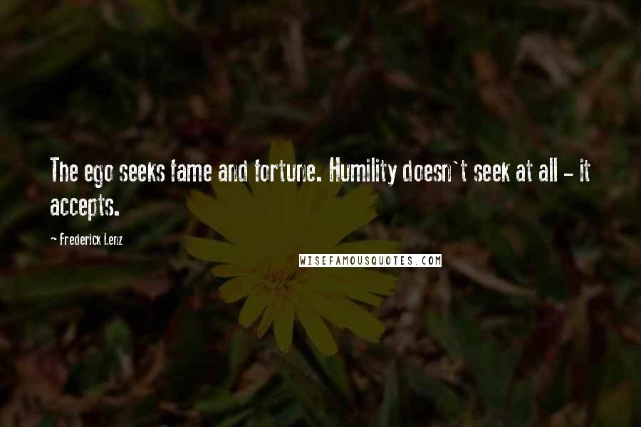 Frederick Lenz Quotes: The ego seeks fame and fortune. Humility doesn't seek at all - it accepts.